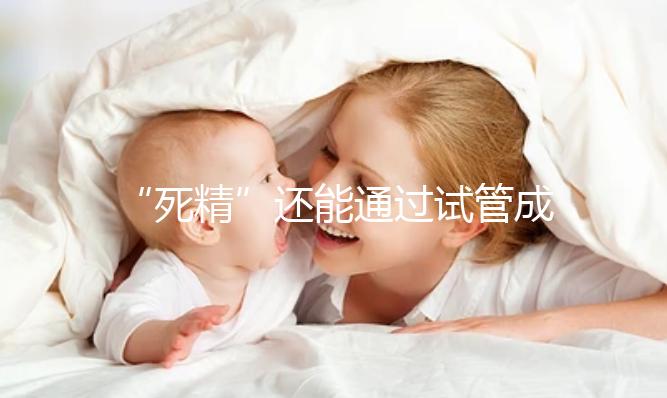“死精”還能通過(guò)試管成功受孕嗎？