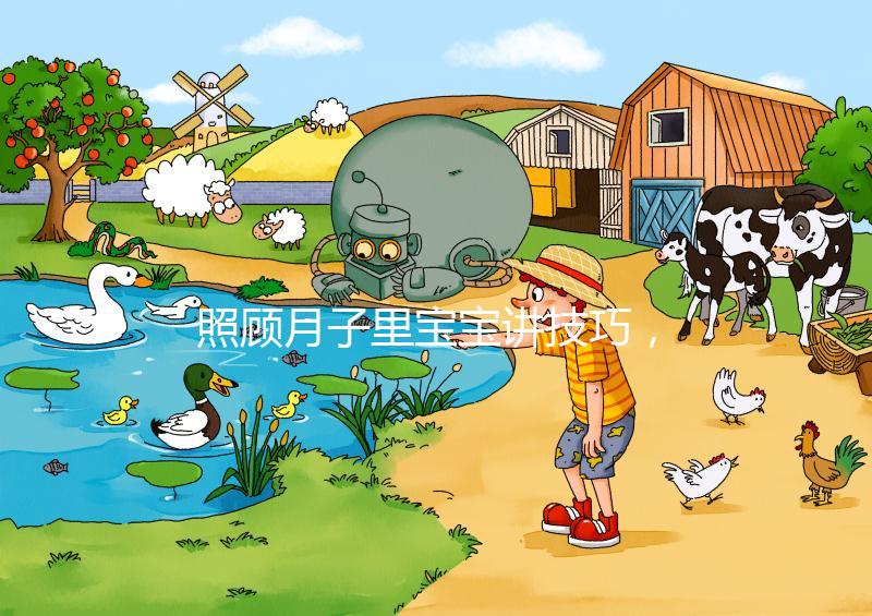 照顧月子里寶寶講技巧，過來人分享護理經驗（含詳細流程）