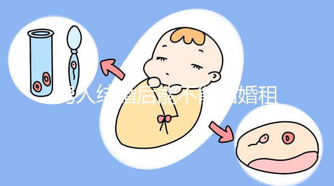 男人結婚后能不能結婚租的房子不數,有什么要注意弄清楚的呢?