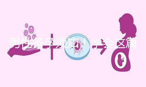 男性備孕須知!學會這篇攻略,不給懷孕拖后腿