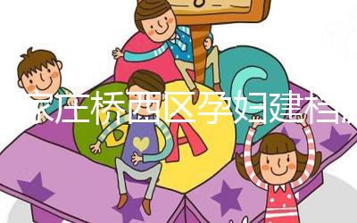 石家莊橋西區(qū)孕婦建檔流程、資料公布，誰說只能去婦幼才行