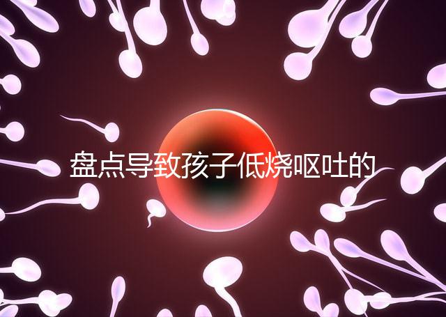 盤(pán)點(diǎn)導(dǎo)致孩子低燒嘔吐的5大原因,做好護(hù)理才能遠(yuǎn)離危害