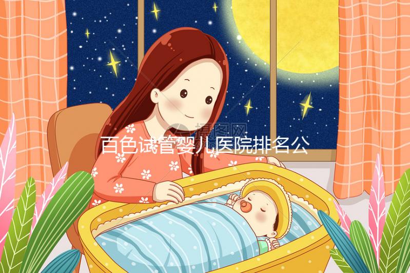 百色試管嬰兒醫(yī)院排名公開,哪家好看助孕成功案例數(shù)便知