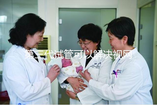 第三代試管可以解決視網膜色素變性，具體方法都在這里