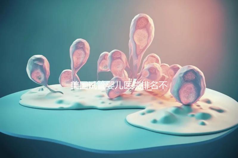 美國試管嬰兒醫院排名不靠譜，5個維度助你找到好醫院