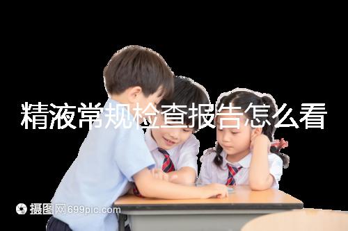 精液常規(guī)檢查報(bào)告怎么看？教你4分鐘看懂各項(xiàng)指標(biāo)