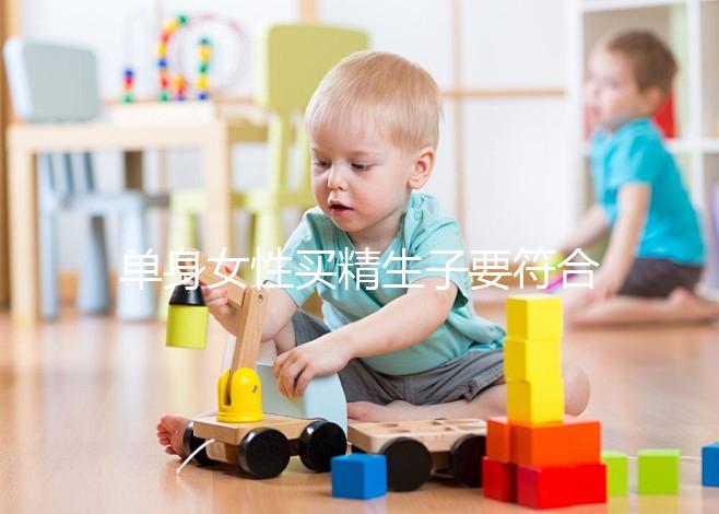 單身女性買精生子要符合什么條件（單身女想要個孩子怎么辦）