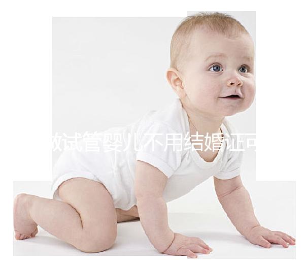 做試管嬰兒不用結(jié)婚證可以嗎？做試管沒有結(jié)婚證怎么辦