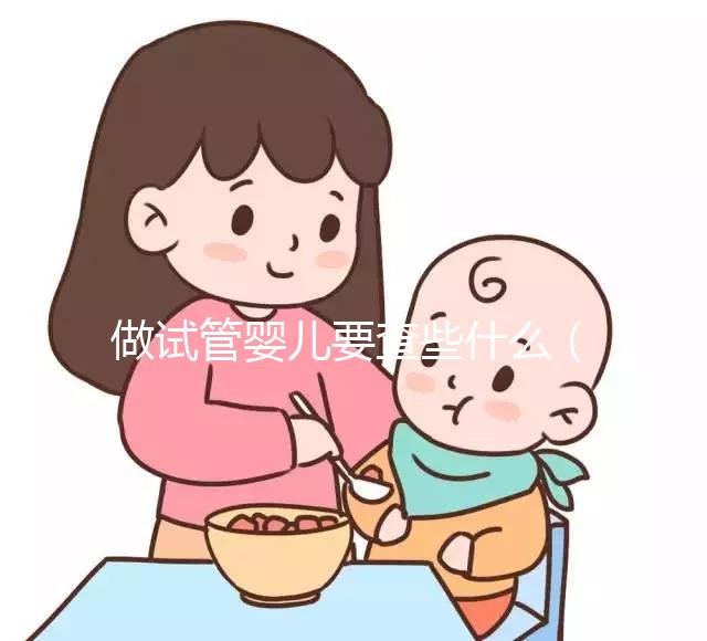 做試管嬰兒要查些什么(做試管嬰兒要查些什么項目)