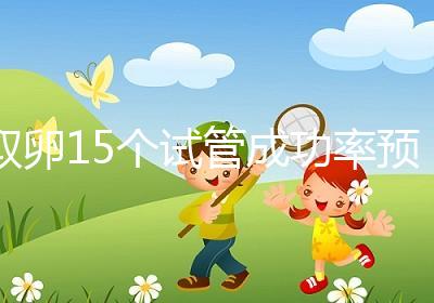 取卵15個試管成功率預估，配成胚胎數在正常范圍受孕可能大