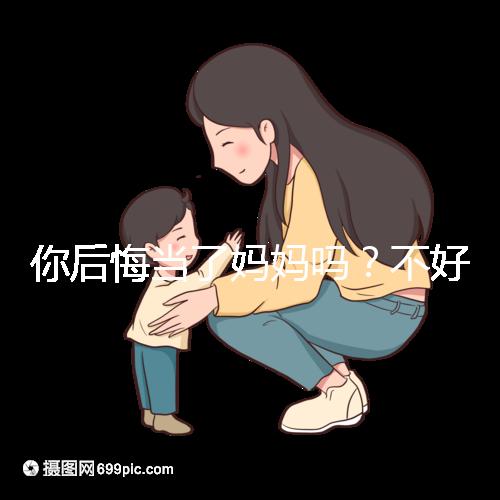 你后悔當了媽媽嗎?不好說!網(wǎng)友:不當媽媽你一定會后悔的!