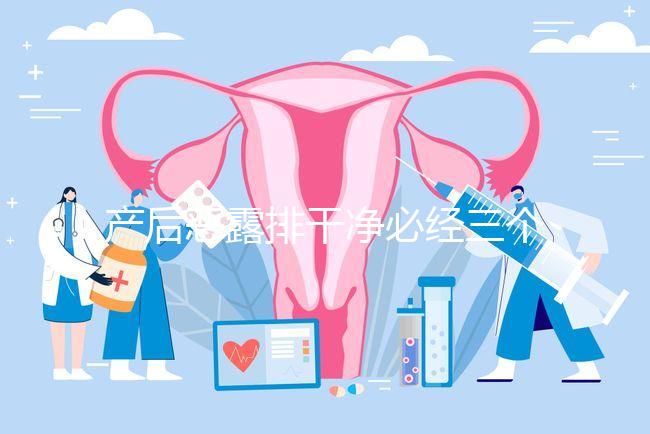 產(chǎn)后惡露排干凈必經(jīng)三個(gè)階段，從顏色即可判斷恢復(fù)情況