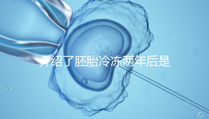 介紹了胚胎冷凍兩年后是否可以移植和成功率關(guān)鍵在于2點(diǎn)