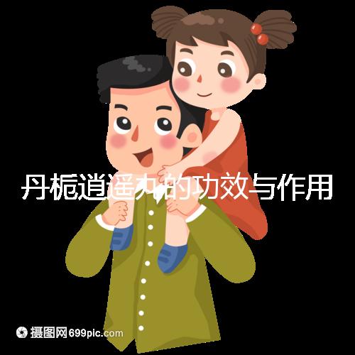 丹梔逍遙丸的功效與作用(丹梔逍遙丸男性用功效作用)