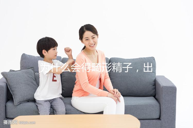 為什么會(huì)得畸形精子，出現(xiàn)這兩大癥狀你就得注意了