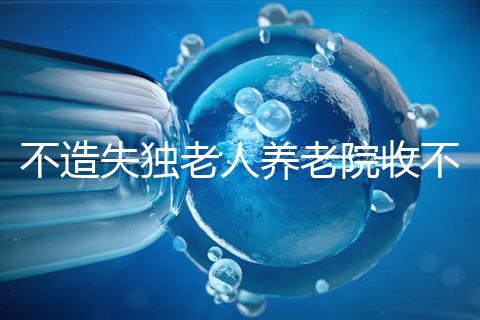 不造失獨老人養老院收不收費戳,這些公益性質的或免費