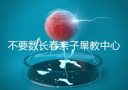 不要數(shù)長(zhǎng)春親子早教中心多少錢(qián)2024哪個(gè)好？