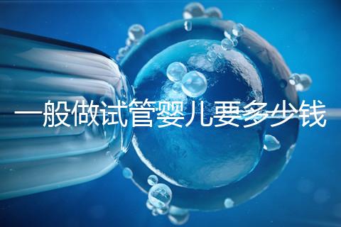 一般做試管嬰兒要多少錢(qián)？