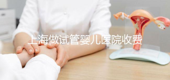 上海做試管嬰兒醫(yī)院收費(fèi)大概多少錢(qián)?