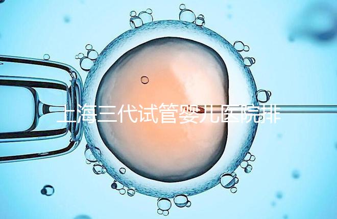 上海三代試管嬰兒醫(yī)院排行榜公布，附上前10名詳細(xì)介紹