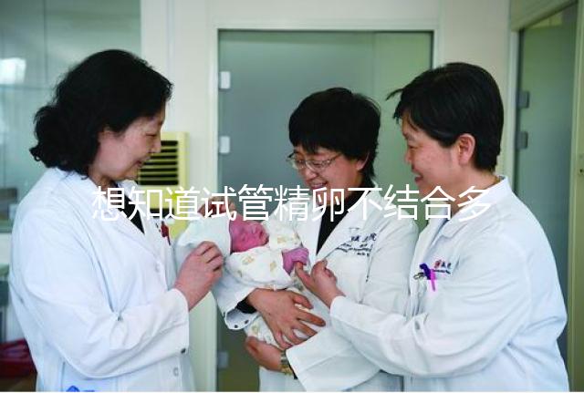 想知道試管精卵不結(jié)合多久能發(fā)現(xiàn)戳，趁早補(bǔ)救很重要