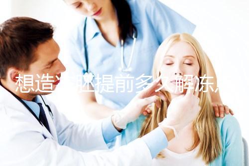 想造凍胚提前多久解凍點這，專家：選好時間更好移植