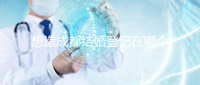 想造成都結(jié)婚登記在哪個區(qū)有無影響快來,能否跨區(qū)立馬get