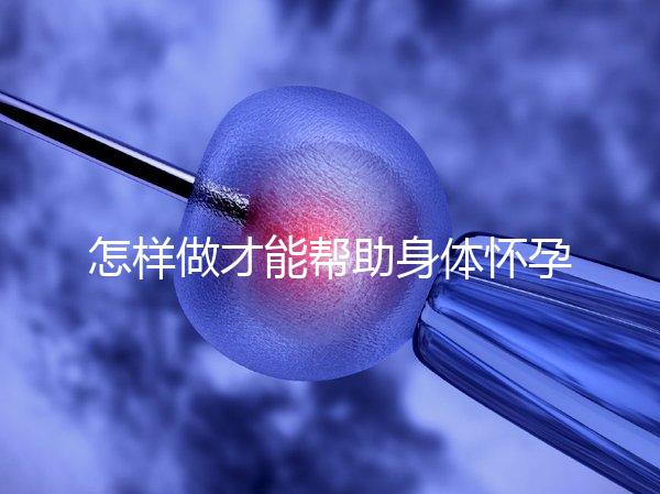 怎樣做才能幫助身體懷孕？
