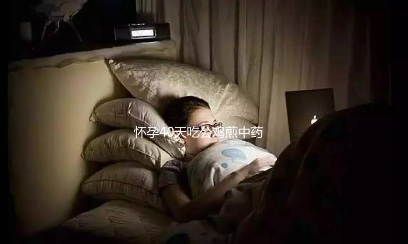 懷孕40天吃公雞煎中藥生男孩秘方來襲，具體怎么做一目了然