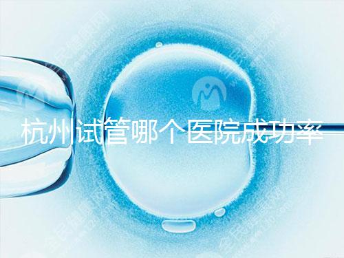 杭州試管哪個醫院成功率高？3代試管好醫院有2家，費用明細一覽！