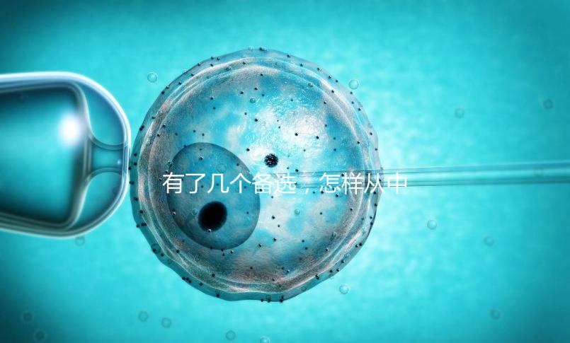 有了幾個備選,怎樣從中選出最終的試管嬰兒醫(yī)院和醫(yī)生?