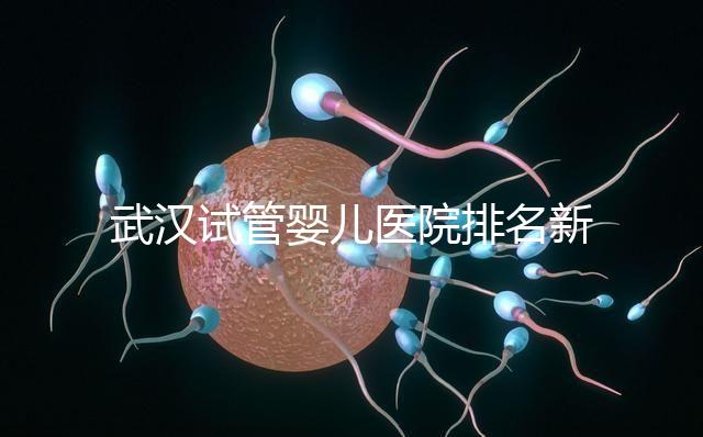武漢試管嬰兒醫院排名新出爐,來看看2024哪些私立機構上榜