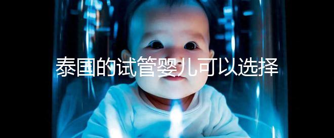 泰國的試管嬰兒可以選擇男性和女性嗎？相關政策解釋供您參考