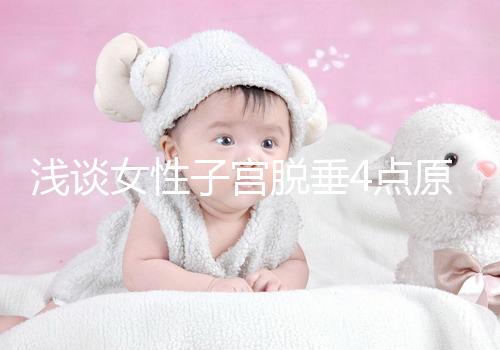 淺談女性子宮脫垂4點原因，科學預防從一個小動作開始