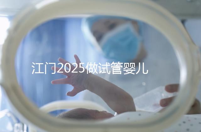 江門2025做試管嬰兒價格是多少,附收費標(biāo)準(zhǔn)做參考