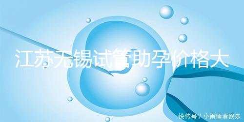 江蘇無錫試管助孕價格大起底!2025年最新報價:高齡家庭準備30萬夠不夠?