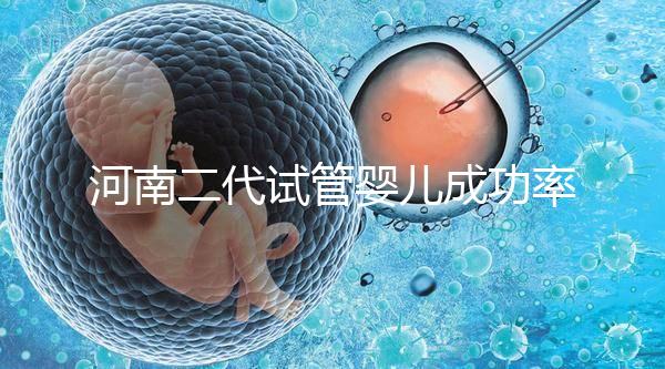 河南二代試管嬰兒成功率排名公布，最全醫(yī)院清單別錯(cuò)過