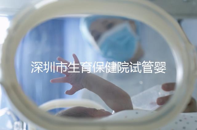 深圳市生育保健院試管嬰兒費用，附2024最新花費預估！