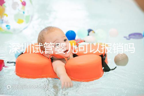 深圳試管嬰兒可以報銷嗎？深圳試管嬰兒報銷新政策2024新公布！