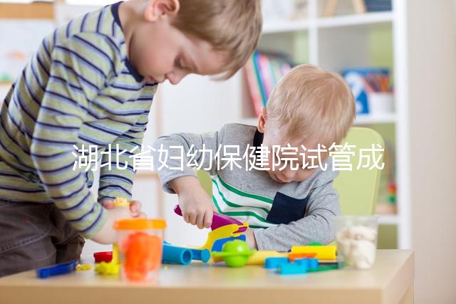 湖北省婦幼保健院試管成功率參考，附2024詳細(xì)費(fèi)用清單