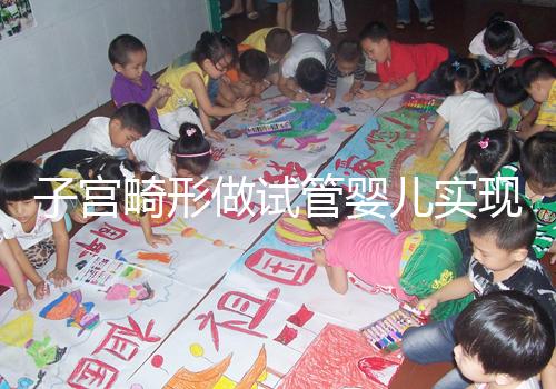 子宮畸形做試管嬰兒實現生育的難度有多大?