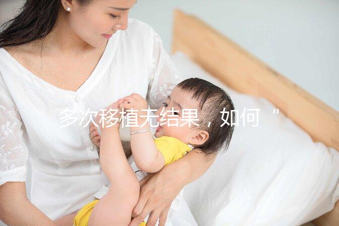 多次移植無結(jié)果,如何“幸孕”著床