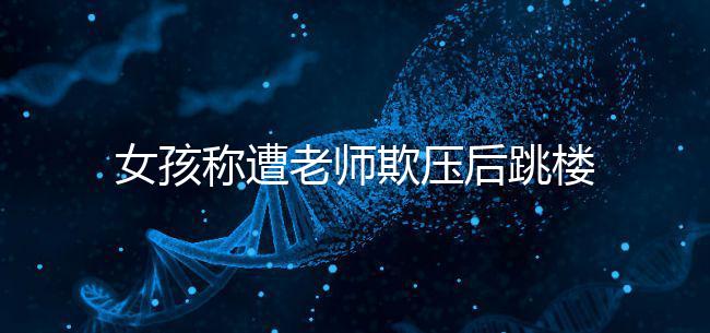 女孩稱遭老師欺壓后跳樓致截癱,和孩子相處要做到這4點(diǎn)!