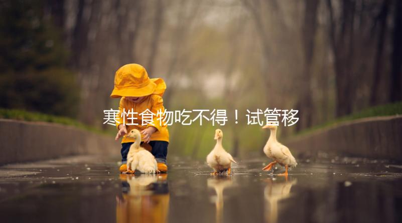 寒性食物吃不得！試管移植后當天能不能吃西瓜看著這里