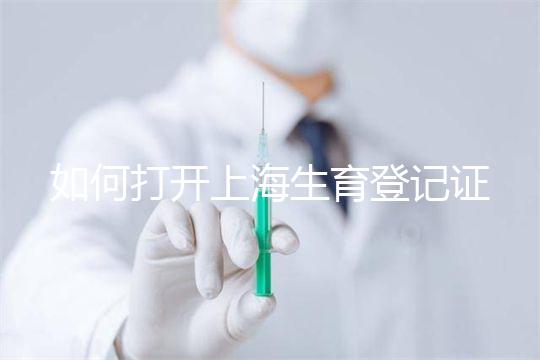 如何打開上海生育登記證，浦東需要哪些材料來揭秘，快速展示