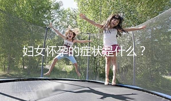 婦女懷孕的癥狀是什么？