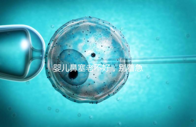 嬰兒鼻塞老不好，別著急打針、吃藥，用這3個(gè)緩解方法