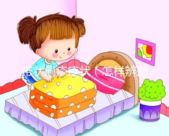 帶狀皰疹癥狀(怎樣辨別是不是帶狀皰疹)