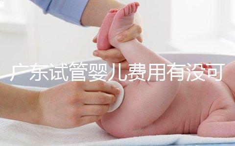 廣東試管嬰兒費用有沒可能醫(yī)保報銷？