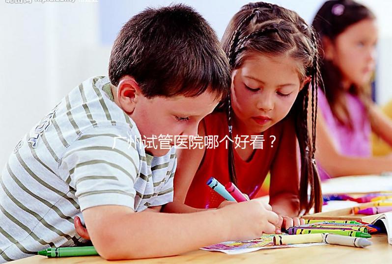 廣州試管醫(yī)院哪個好看?網(wǎng)友怎么說?海珠區(qū)這些機構(gòu)名單上有名